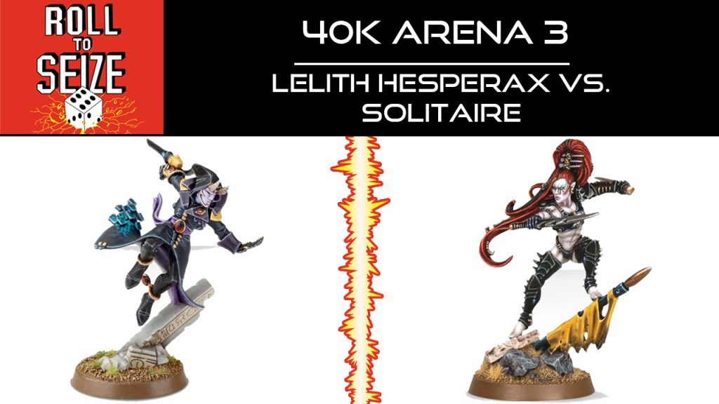 roll-to-seize-40k-arena-3-lelith-hesperax-vs-solitaire